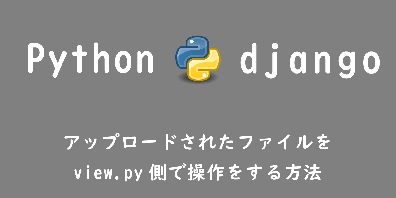 【Django】アップロードされたファイルをサーバーへ保存しないでview.py側で操作をする方法