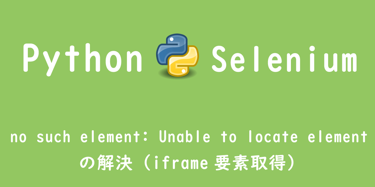 【Python】Selenium：no such element: Unable to locate elementの解決（iframe要素取得）