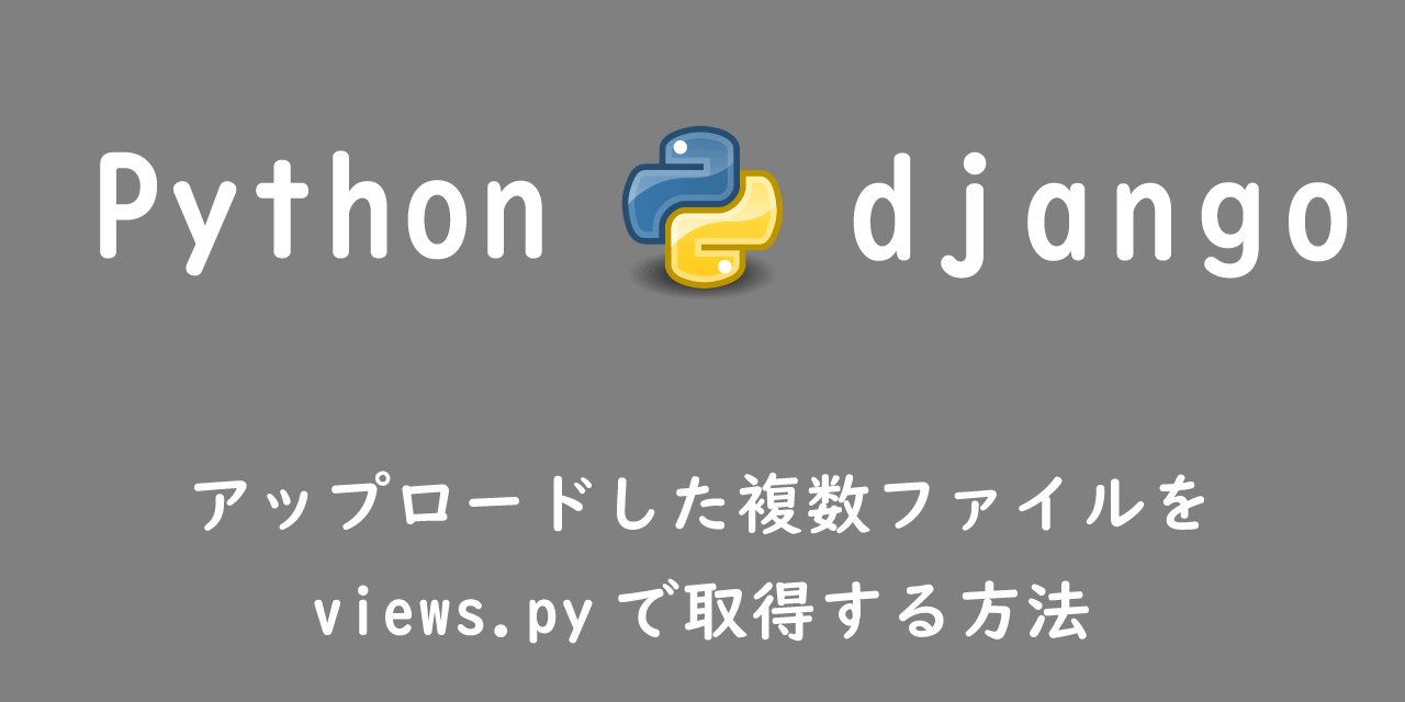 【django】アップロードした複数ファイルをviews.pyで取得する方法（getlistメソッド）