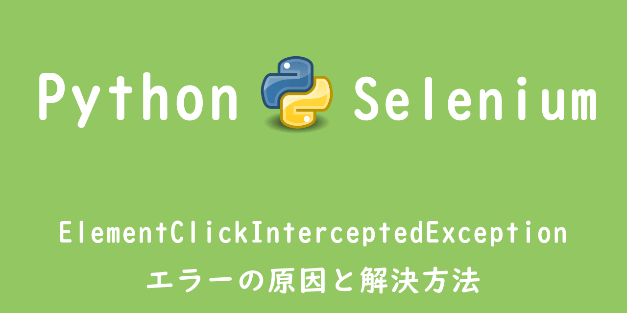 【Python】Selenium：ElementClickInterceptedExceptionエラーの原因と解決方法