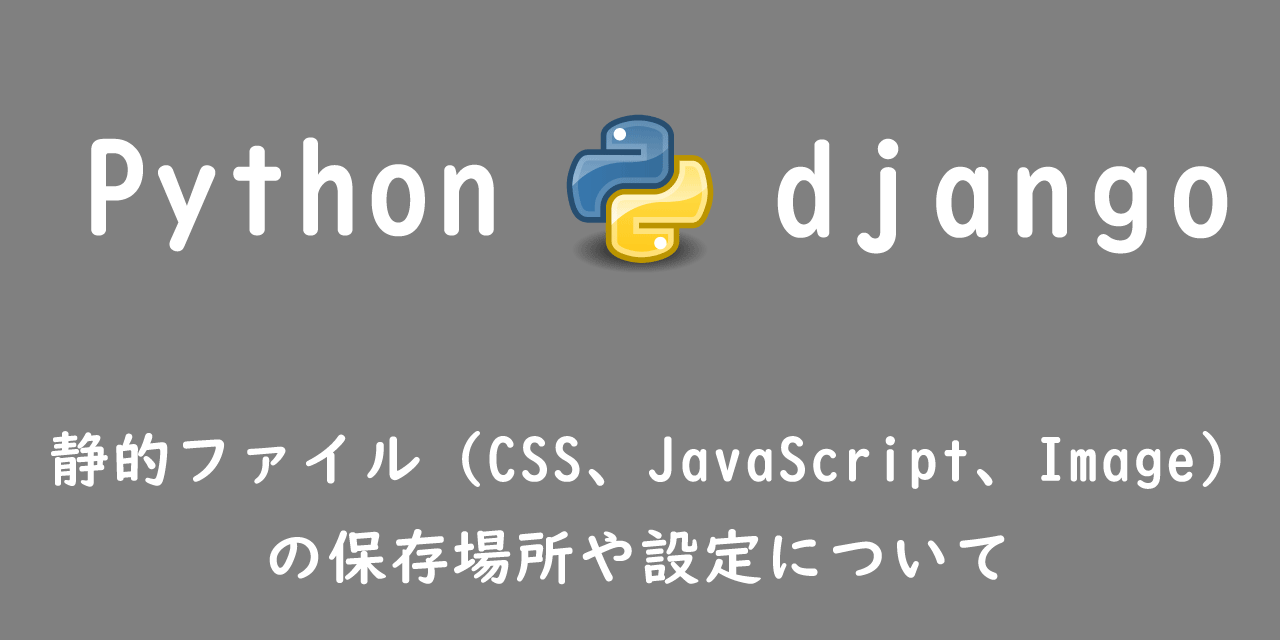 【django】静的ファイル（CSS、JavaScript、Image）の保存場所や設定について