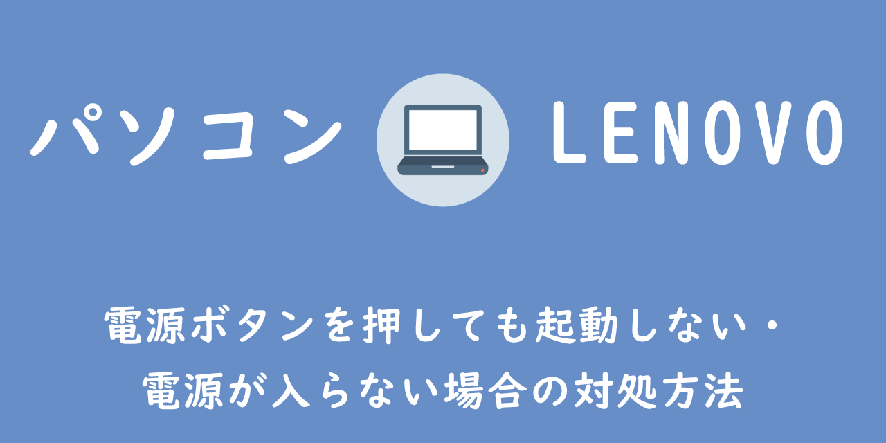 【LENOVOパソコン】電源ボタンを押しても起動しない・電源が入らない場合の対処方法