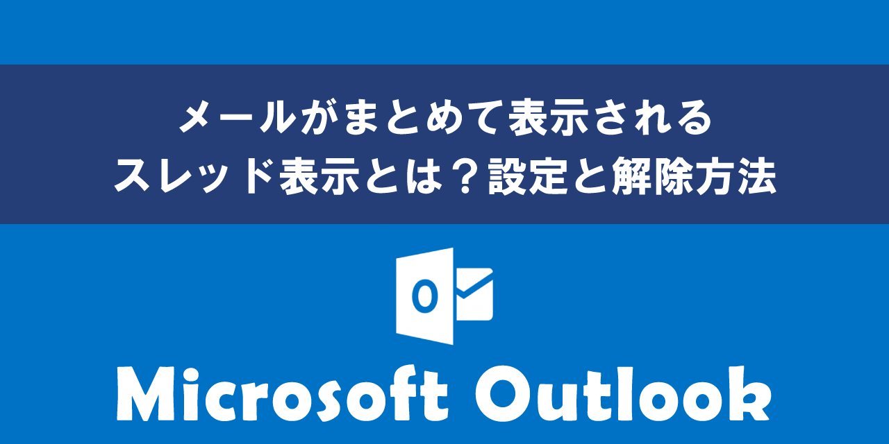 Outlookでメールがまとめて表示されるスレッド表示とは