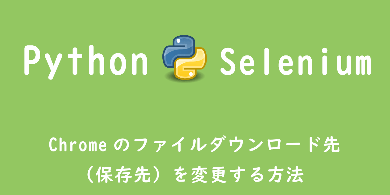 【Python】Selenium：Chromeのファイルダウンロード先（保存先）を変更する方法