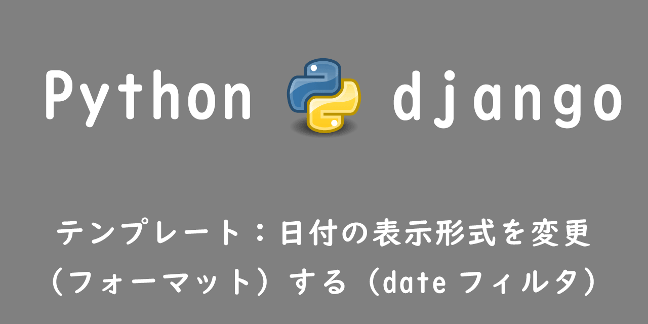 【Django】テンプレート：日付の表示形式を変更（フォーマット）する（dateフィルタ）