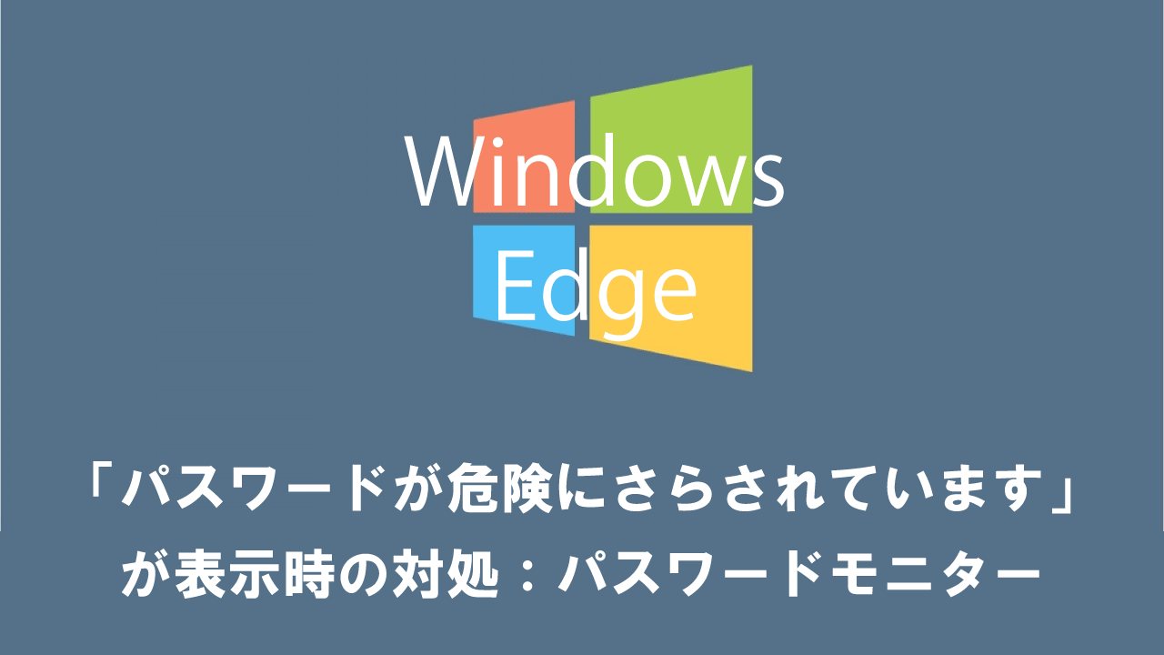 【Edge】「パスワードが危険にさらされています」が表示時の対処：パスワードモニター