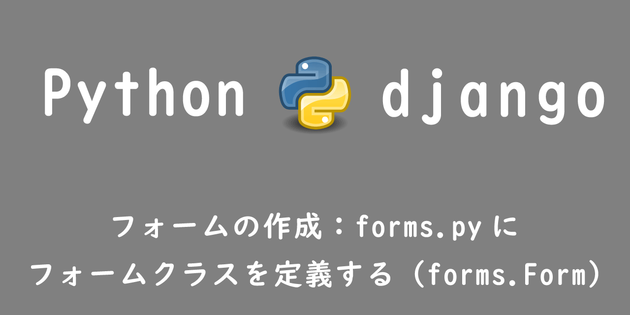 【Django】フォームの作成：forms.pyにフォームクラスを定義する（forms.Form）
