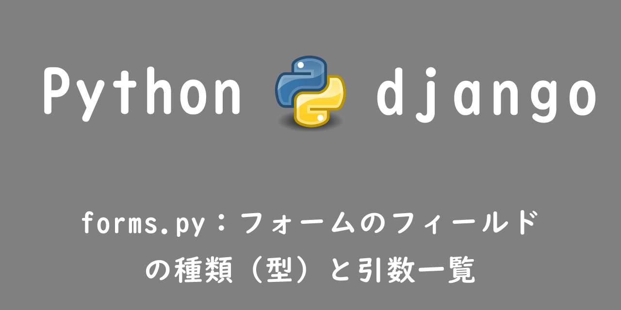 【Django】forms.py：フォームのフィールドの種類（型）と引数一覧