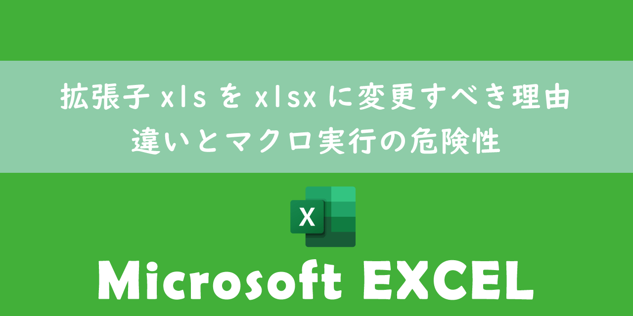 【エクセル】拡張子xlsをxlsxに変更すべき理由：違いとマクロ実行の危険性