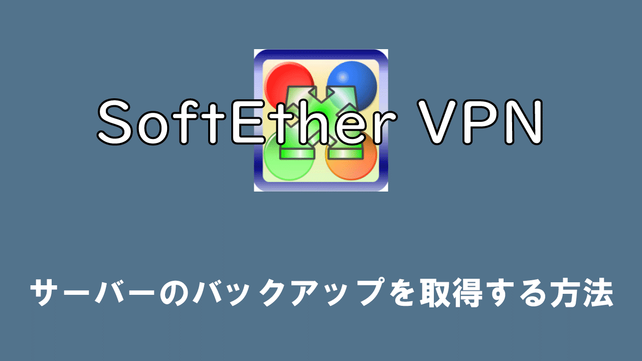 【SoftEther VPN】サーバーのバックアップを取得する方法