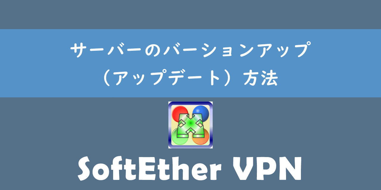 【SoftEther VPN】サーバーのバーションアップ（アップデート）方法