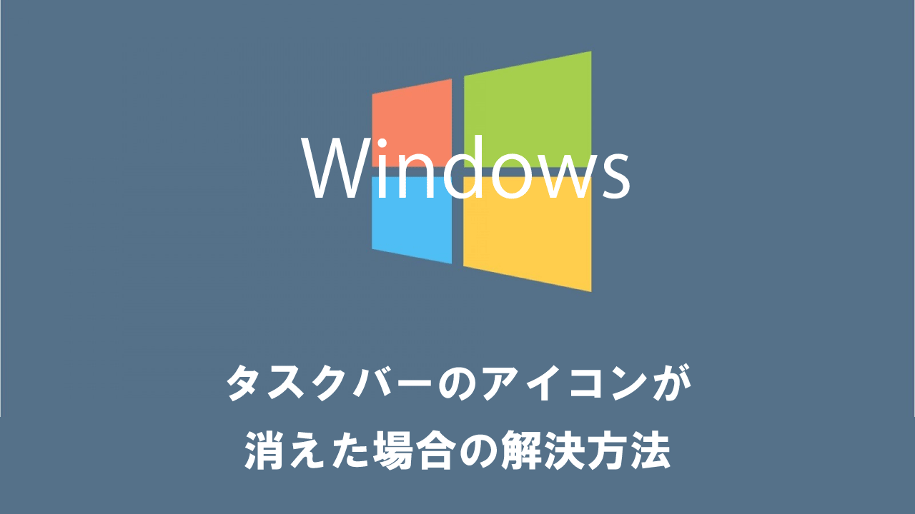 【Windows10】タスクバーのアイコンが突然消えた場合の解決方法