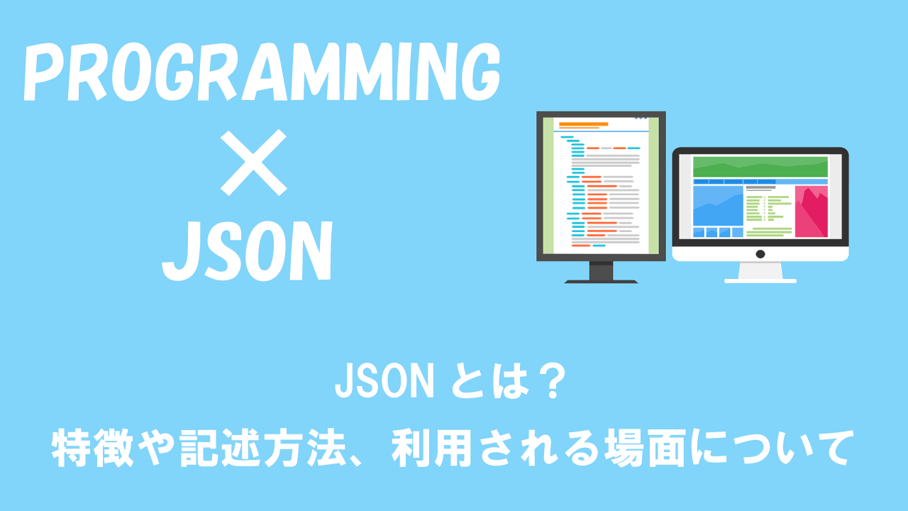 JSONとは？特徴や記述方法、利用される場面について