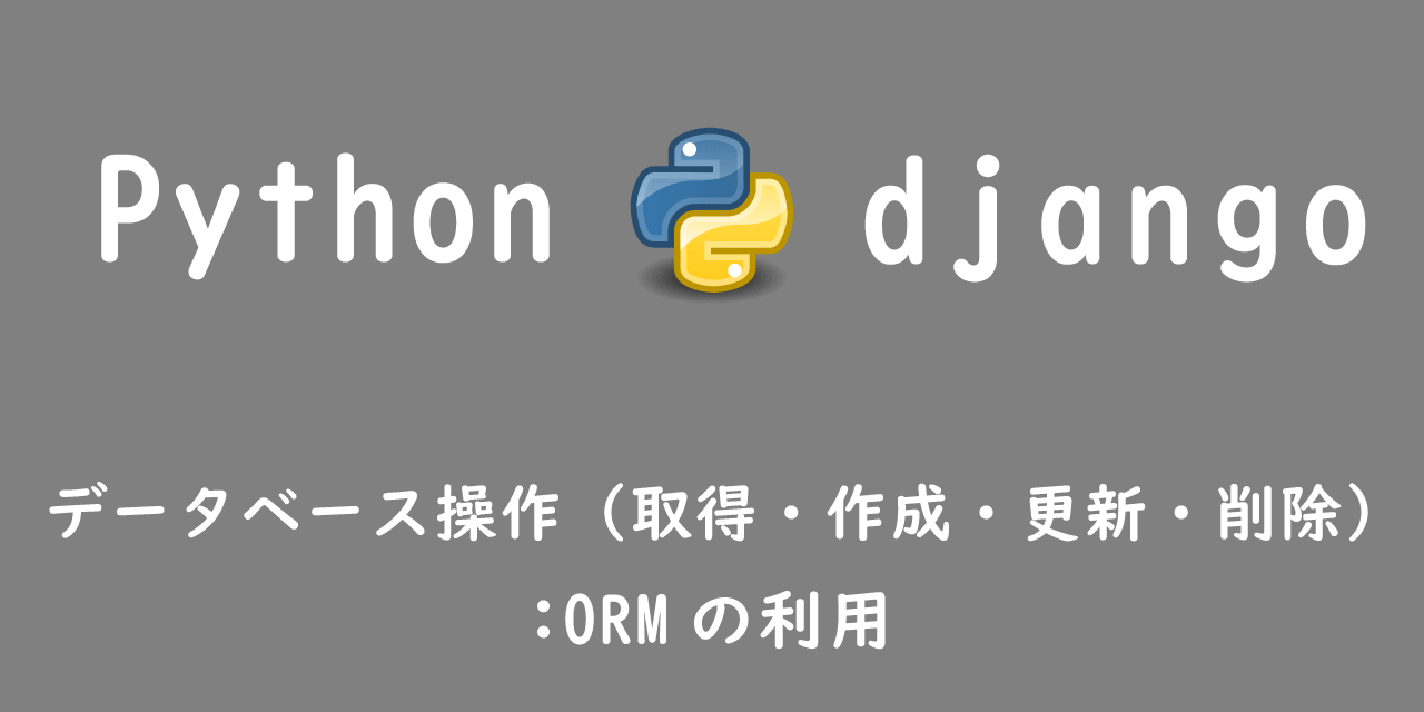 【Django】データベース操作（取得・作成・更新・削除）：ORMの利用