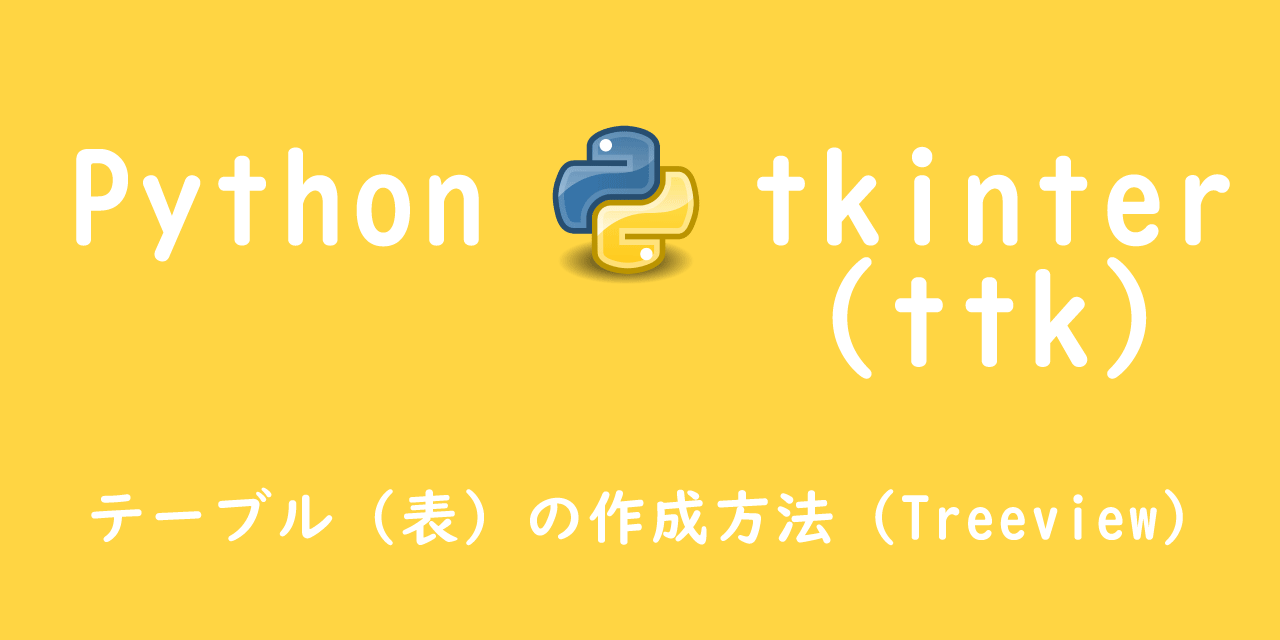 【Python】tkinter：テーブル（表）の作成方法（ttk.Treeview）
