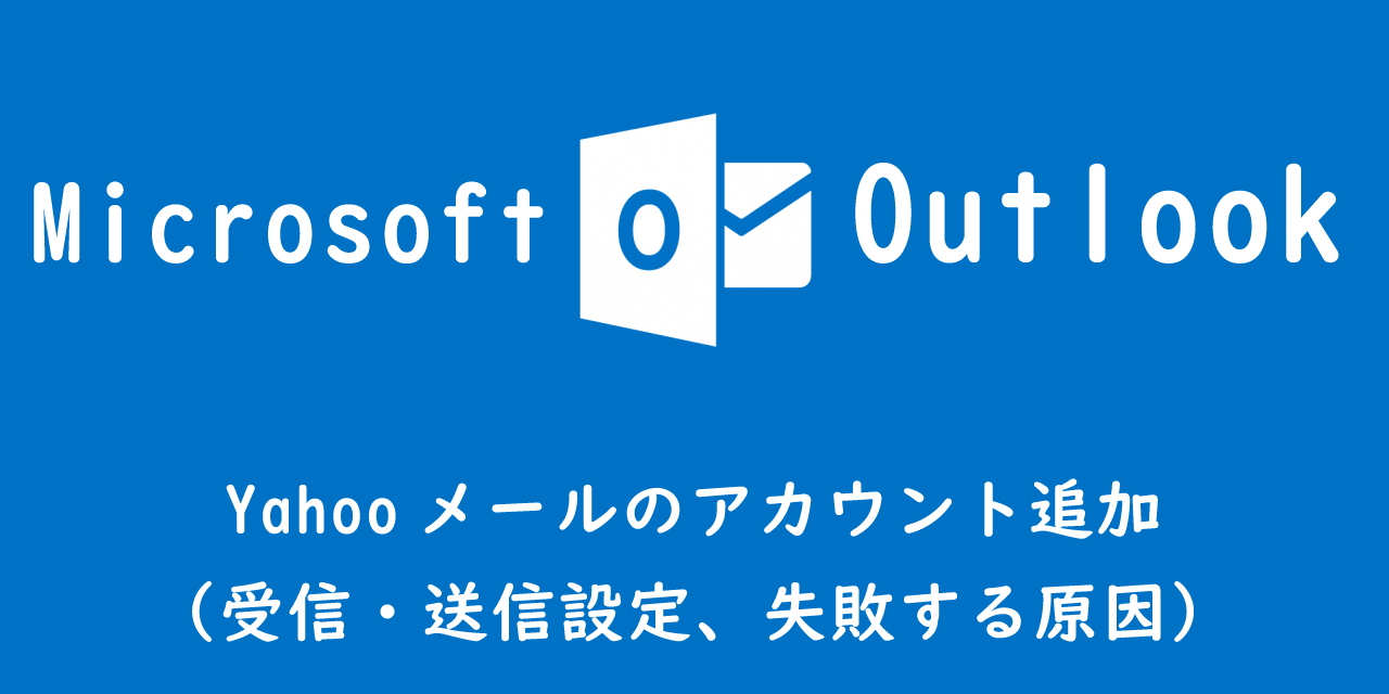 【Outlook】Yahooメールのアカウント追加（受信・送信設定、失敗する原因）