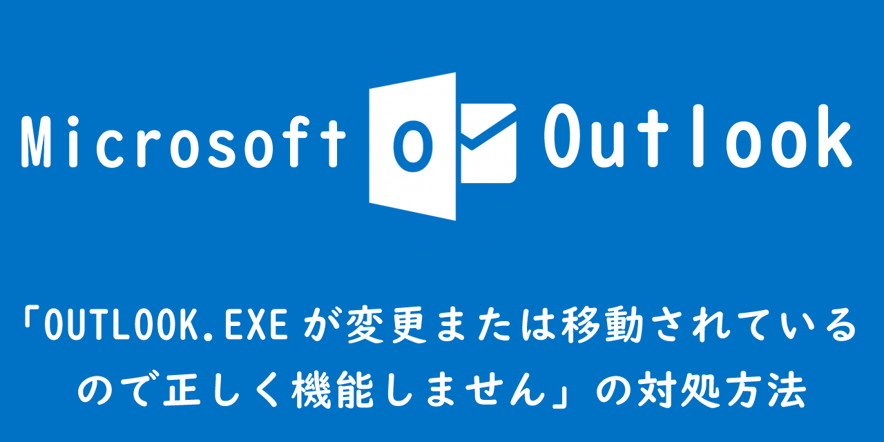 【Outlook】「OUTLOOK.EXEが変更または移動されているので正しく機能しません」の対処方法
