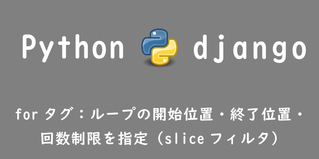 【Django】forタグ：ループの開始位置・終了位置・回数制限を指定（sliceフィルタ）