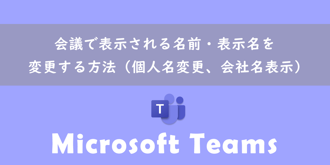 【Teams】会議で表示される名前・表示名を変更する方法（個人名変更、会社名表示）