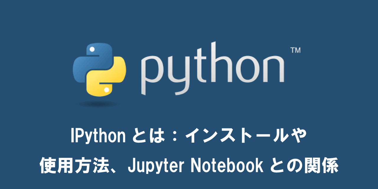 【Python】IPythonとは：インストールや使用方法、Jupyter Notebookとの関係