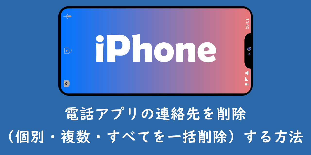 【iPhone】電話アプリの連絡先を削除（個別・複数・すべてを一括削除）する方法