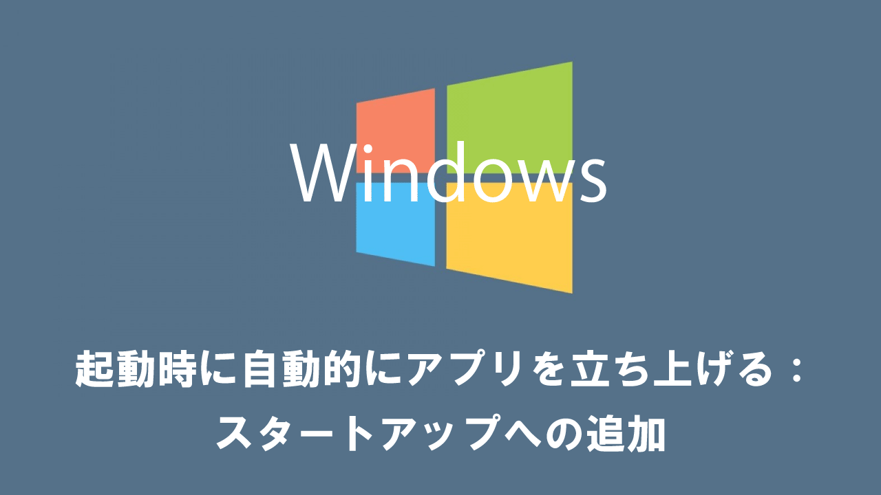 【Windows10】起動時に自動的にアプリを立ち上げる：スタートアップへの追加