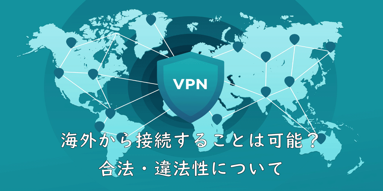 【VPN】海外から接続することは可能？合法・違法性について