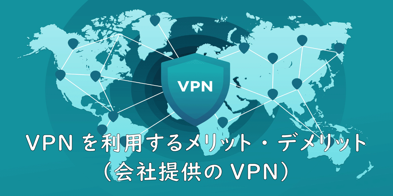 【VPN】VPNを利用するメリット・デメリット（会社提供のVPN）