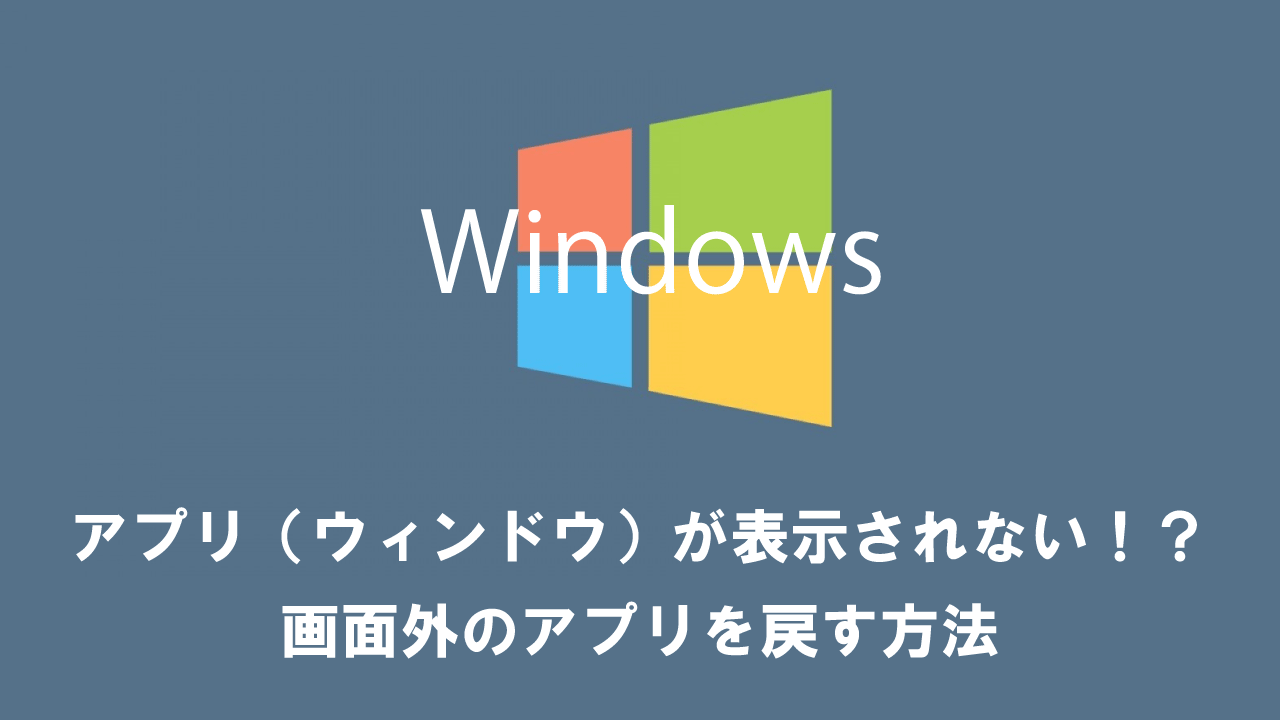 【Windows】アプリ（ウィンドウ）が表示されない！？画面外のアプリを戻す方法
