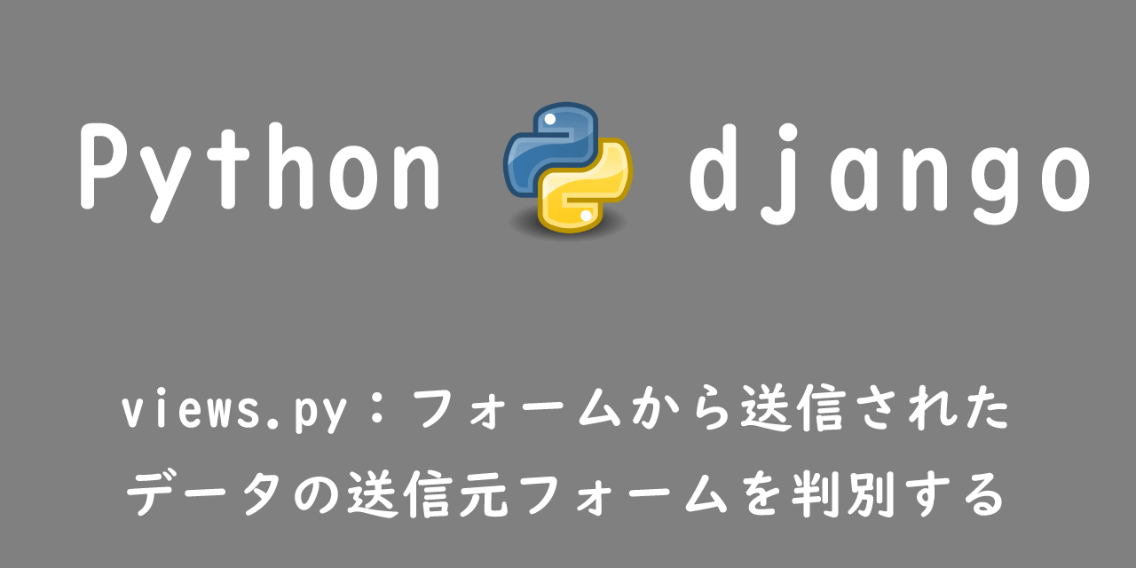 【Django】views.py：フォームから送信されたデータの送信元フォームを判別する