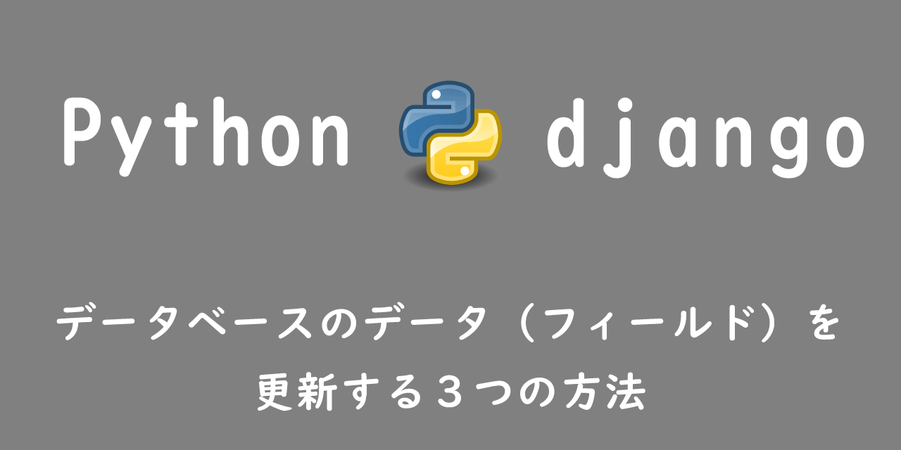 【Django】データベースのデータ（フィールド）を更新する３つの方法