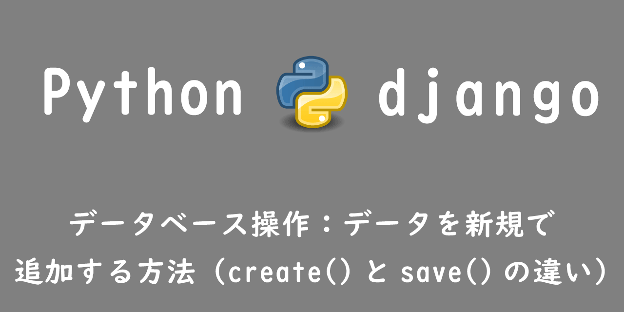 【Django】データベース操作：データを新規で追加する方法（create()とsave()の違い）