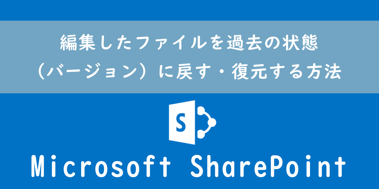 【SharePoint】編集したファイルを過去の状態（バージョン）に戻す・復元する方法