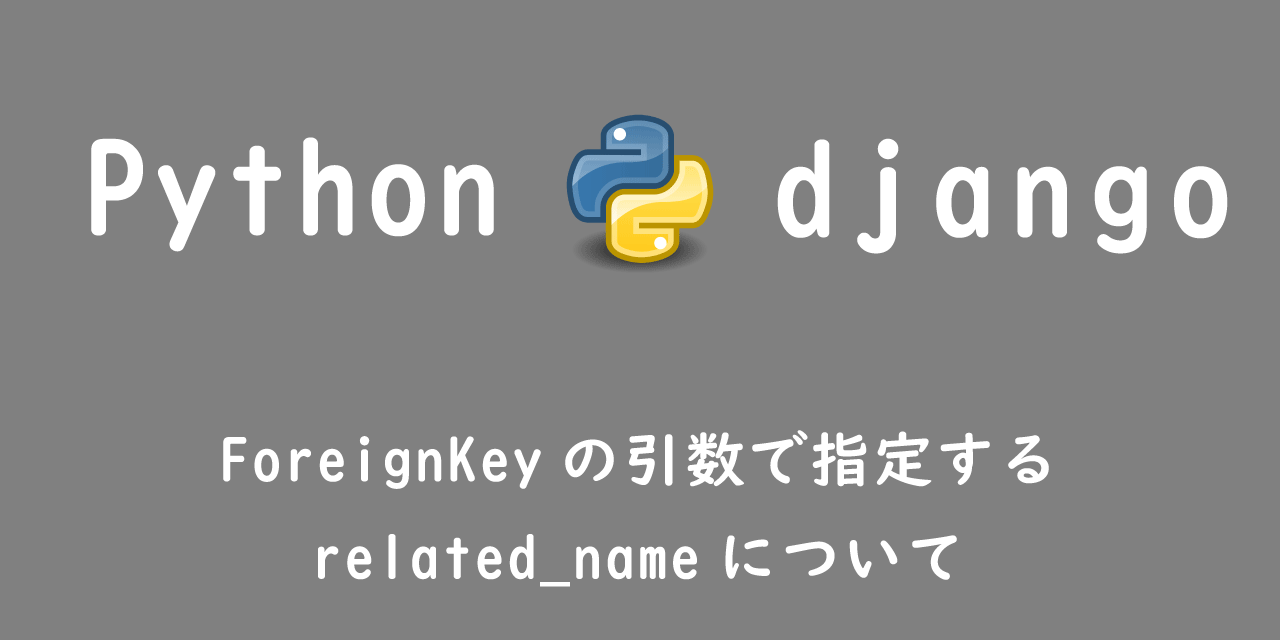【Django】ForeignKeyの引数で指定するrelated_nameについて