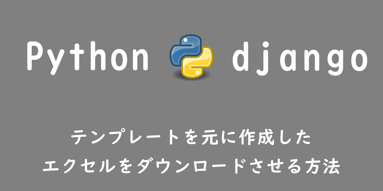 【Django】テンプレートを元に作成したエクセルをダウンロードさせる方法