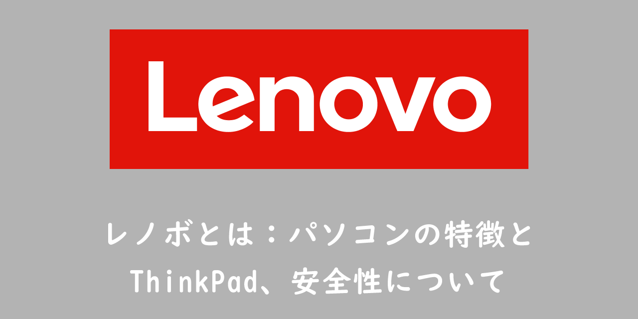【Lenovo】レノボとは：パソコンの特徴とThinkPad、安全性について
