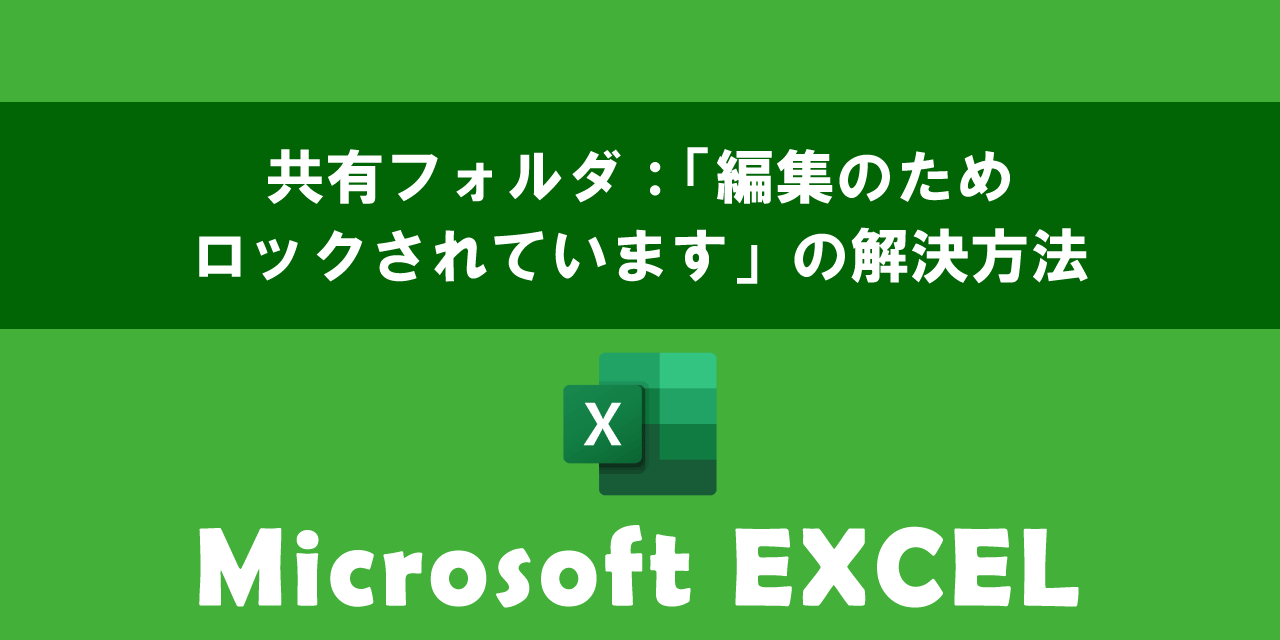 【エクセル】共有フォルダ：「編集のためロックされています」の解決方法