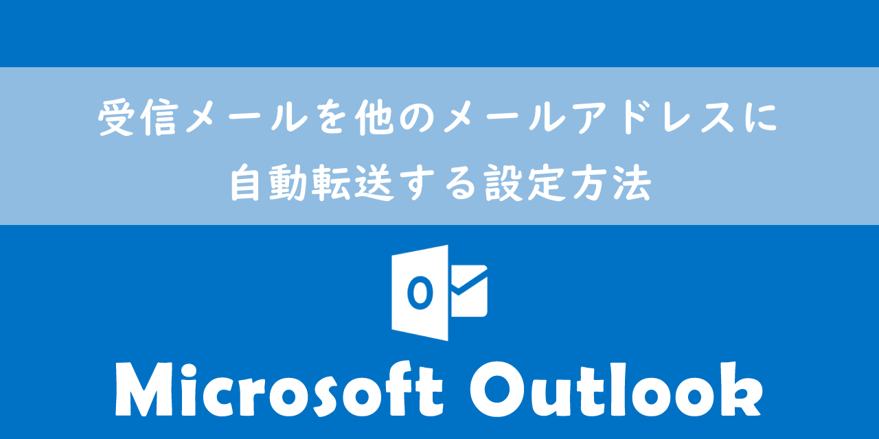 【Outlook】受信メールを他のメールアドレスに自動転送する設定方法
