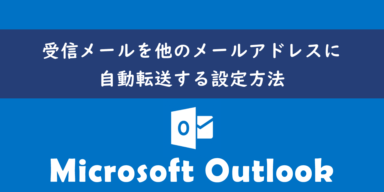 【Outlook】受信メールを他のメールアドレスに自動転送する設定方法