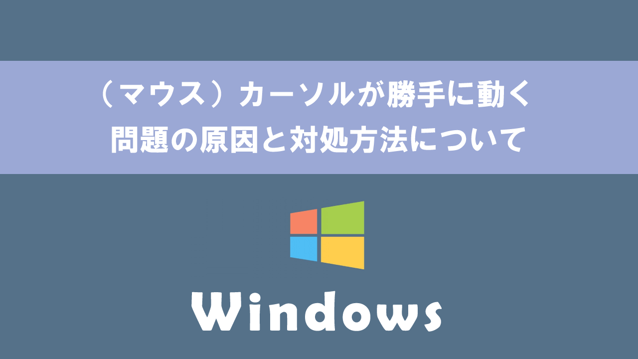【Windows】（マウス）カーソルが勝手に動く問題の原因と対処方法について