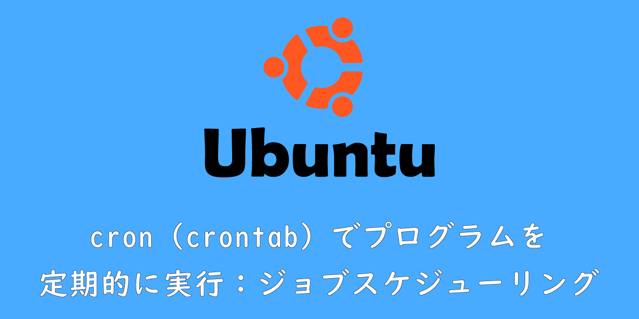 【Ubuntu】cron（crontab）でプログラムを定期的に実行：ジョブスケジューリング
