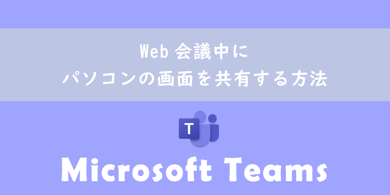 【Teams】Web会議中にパソコンの画面を共有する方法