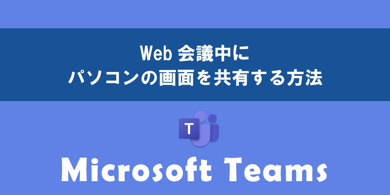 【Teams】Web会議中にパソコンの画面を共有する方法