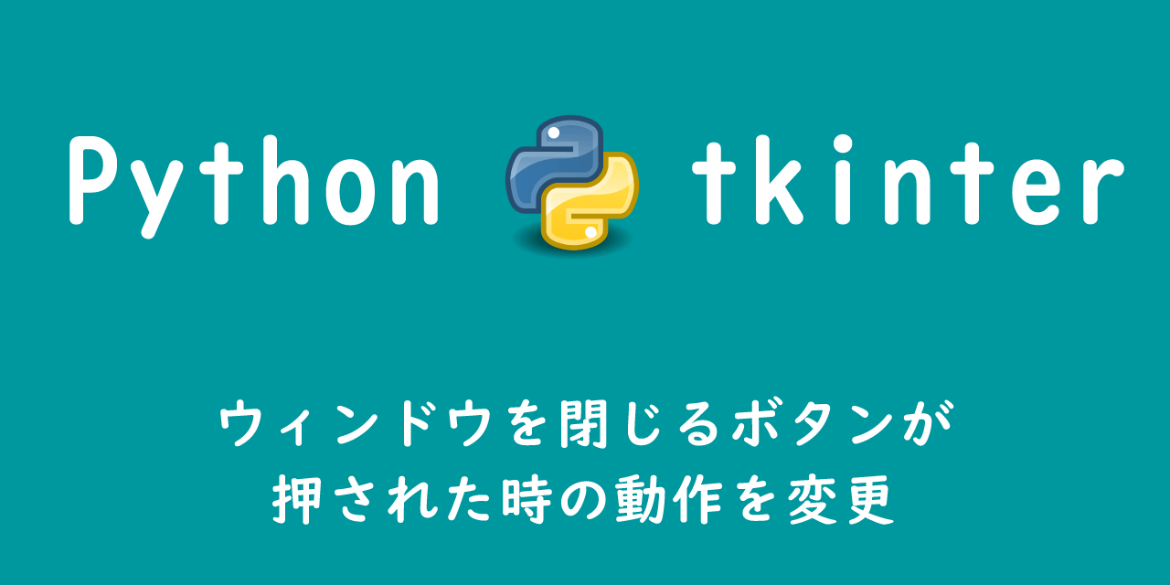 【Python】tkinter：ウィンドウを閉じるボタンが押された時の動作を変更