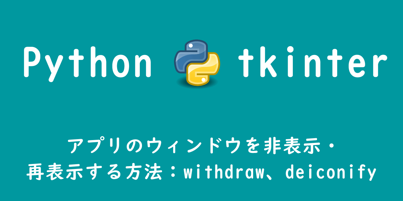 【Python tkinter】アプリのウィンドウを非表示・再表示する方法：withdraw、deiconify