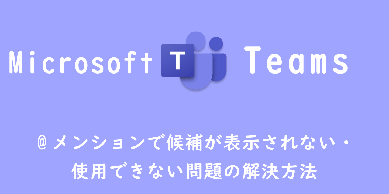 【Teams】@メンションで候補が表示されない・使用できない問題の解決方法