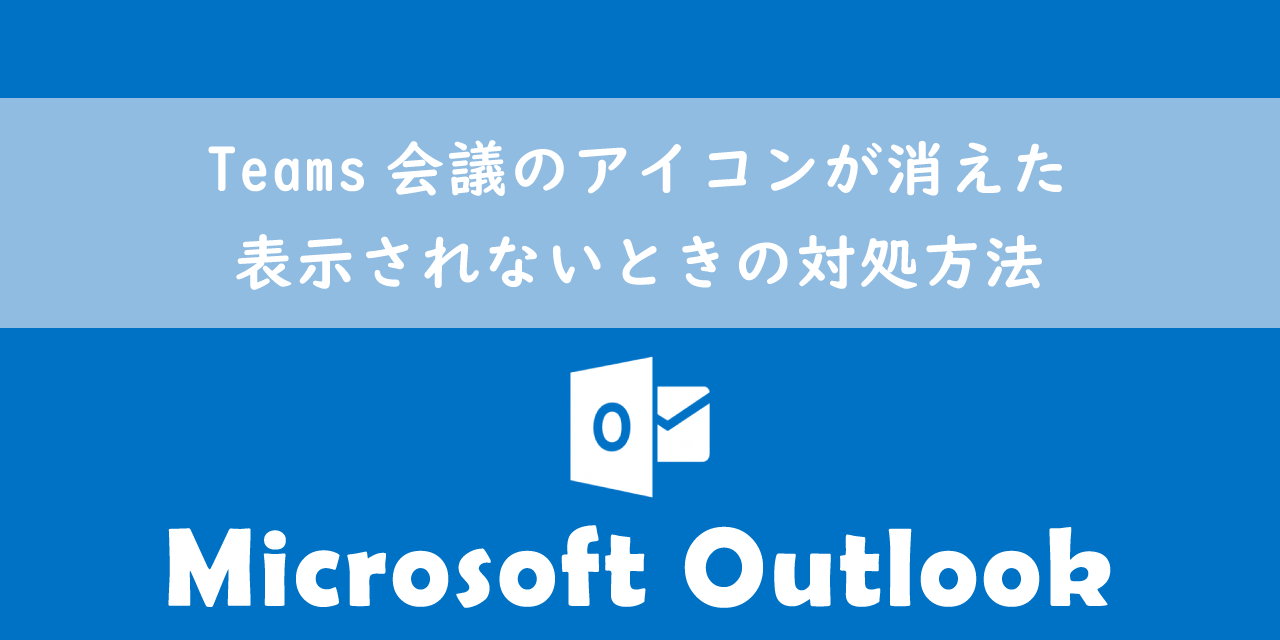 【Outlook】Teams会議のアイコンが消えた・表示されないときの対処方法