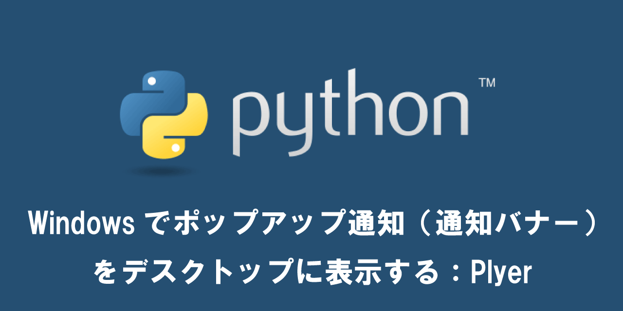 【Python】Windowsでポップアップ通知（通知バナー）をデスクトップに表示する：Plyer