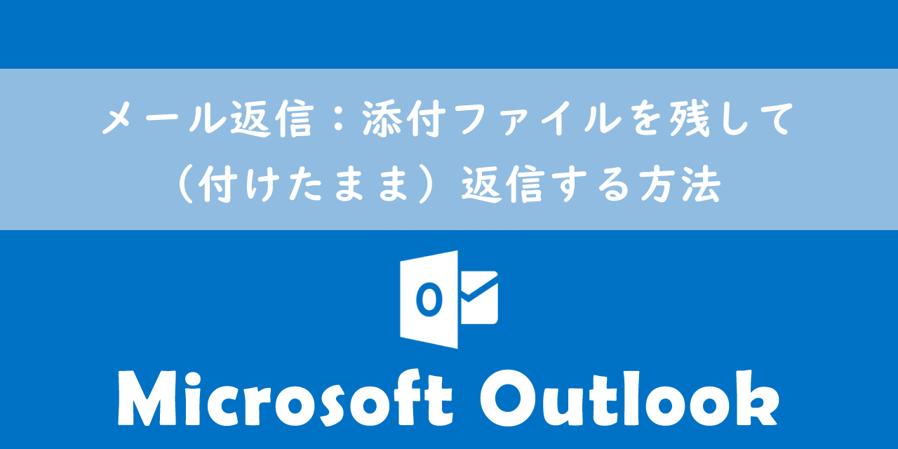 【Outlook】メール返信：添付ファイルを残して（付けたまま）返信する方法