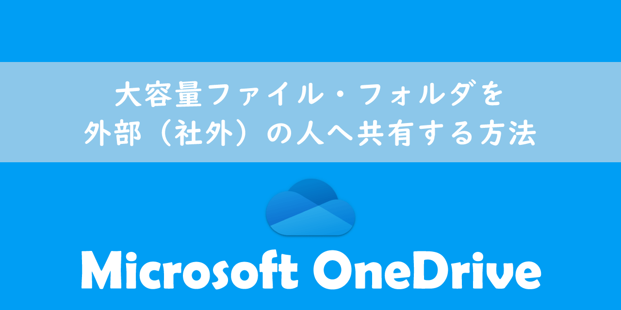 【OneDrive】大容量ファイル・フォルダを外部（社外）の人へ共有する方法